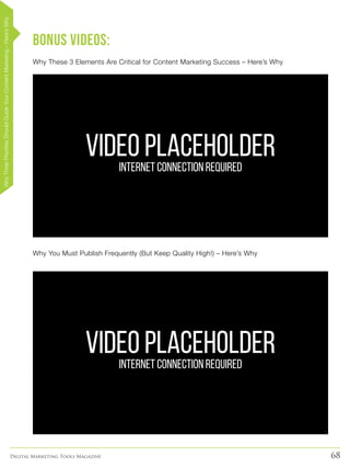 68Digital Marketing Tools Magazine
BONUS Videos:
Why These 3 Elements Are Critical for Content Marketing Success – Here’s Why
Why You Must Publish Frequently (But Keep Quality High!) – Here’s Why
VIDEO PLACEHOLDERINTERNET CONNECTION REQUIRED
VIDEO PLACEHOLDERINTERNET CONNECTION REQUIRED
WhyThreePrioritiesShouldGuideYourContentMarketing–Here’sWhy
 
