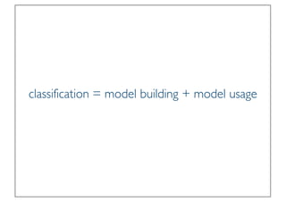 Prof. Pier Luca Lanzi
classification = model building + model usage
 
