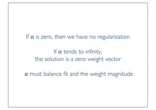 Prof. Pier Luca Lanzi
If ⍺ is zero, then we have no regularization
If ⍺ tends to infinity,
the solution is a zero weight vector
⍺ must balance fit and the weight magnitude
 