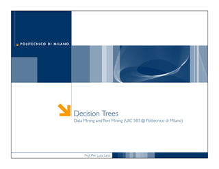 Prof. Pier Luca Lanzi
Decision Trees
Data Mining andText Mining (UIC 583 @ Politecnico di Milano)
 