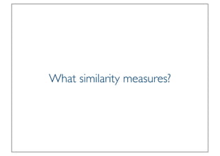 Prof. Pier Luca Lanzi
What similarity measures?
 