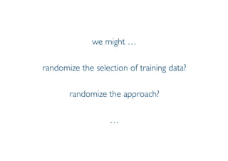 Prof. Pier Luca Lanzi
we might …
randomize the selection of training data?
randomize the approach?
…
 