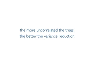 Prof. Pier Luca Lanzi
the more uncorrelated the trees,
the better the variance reduction
 