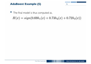 Prof. Pier Luca Lanzi
AdaBoost Example (5)
• The final model is thus computed as,
36
 