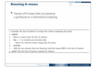 Prof. Pier Luca Lanzi
Bisecting K-means
• Variant of K-means that can produce
a partitional or a hierarchical clustering
33
 