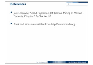 Prof. Pier Luca Lanzi
References
• Jure Leskovec, Anand Rajaraman, Jeff Ullman. Mining of Massive
Datasets, Chapter 5 & Chapter 10
• Book and slides are available from http://www.mmds.org
2
 