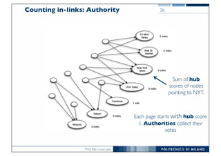 Prof. Pier Luca Lanzi
Counting in-links: Authority
26
Sum of hub
scores of nodes
pointing to NYT.
Each page starts with hub score
1. Authorities collect their
votes
26
 