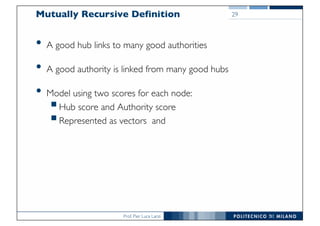 Prof. Pier Luca Lanzi
Mutually Recursive Definition
• A good hub links to many good authorities
• A good authority is linked from many good hubs
• Model using two scores for each node:
§Hub score and Authority score
§Represented as vectors and
29
29
 