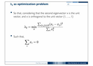 Prof. Pier Luca Lanzi
λ2 as optimization problem
• So that, considering that the second eigenvector x is the unit
vector, and x is orthogonal to the unit vector (1, …, 1)
• Such that,
68
 