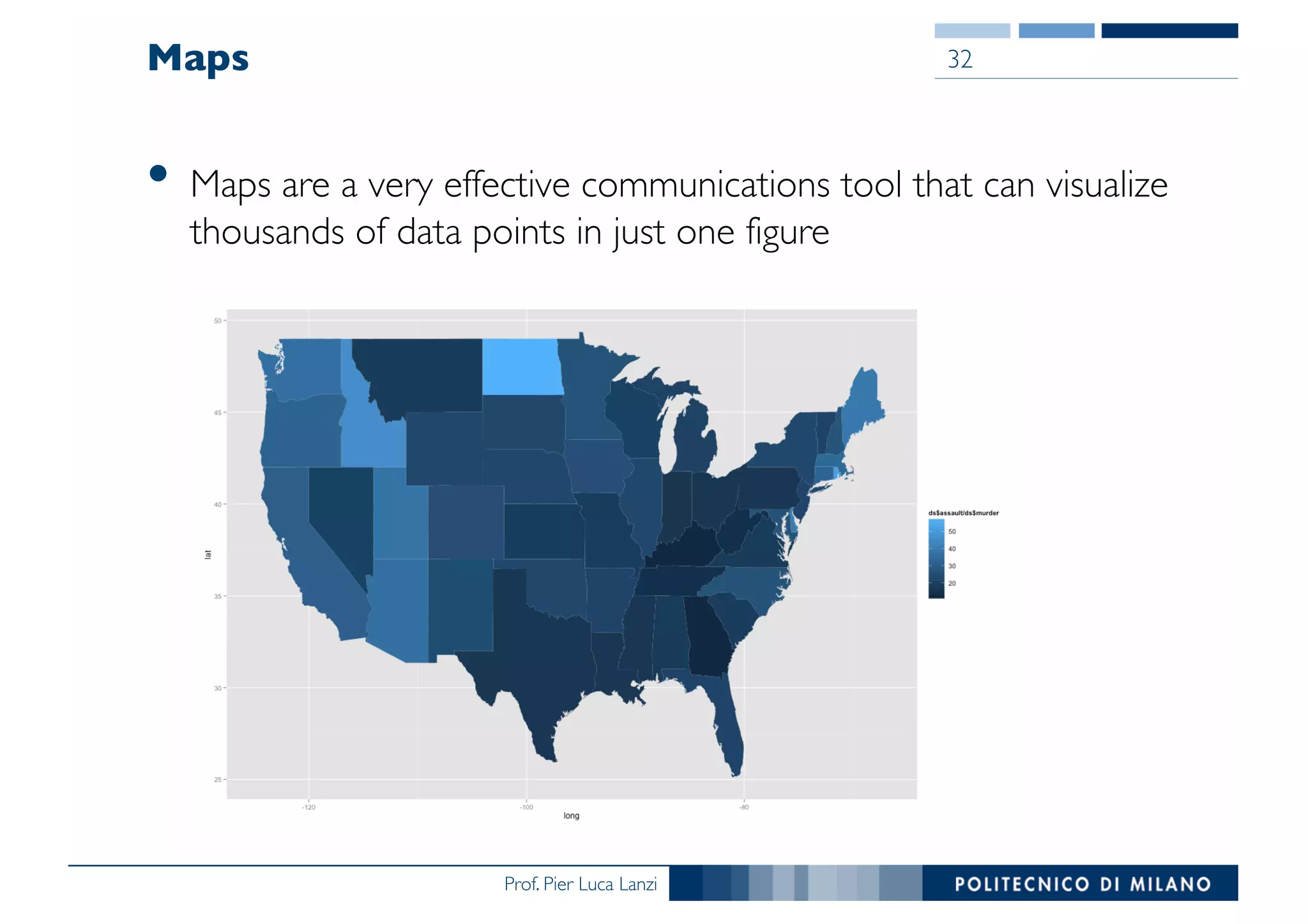 Prof. Pier Luca Lanzi
Maps
• Maps are a very effective communications tool that can visualize
thousands of data points in just one figure
32
 