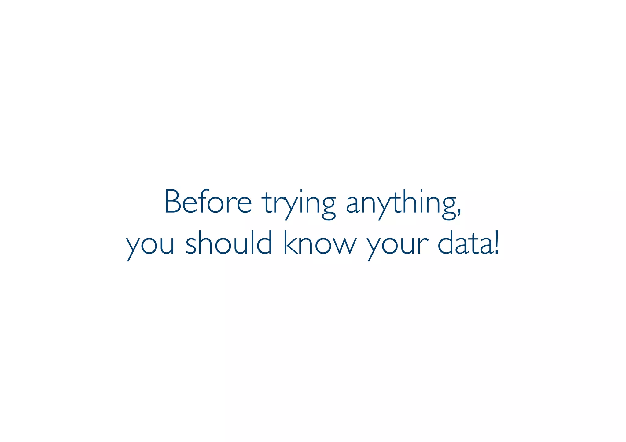 Prof. Pier Luca Lanzi
Before trying anything,
you should know your data!
 