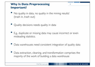 Prof. Pier Luca Lanzi
Why Is Data Preprocessing
Important?
• No quality in data, no quality in the mining results!
(trash ...