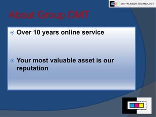 About Group DMT Over 10 years online service Your most valuable asset is our reputation 