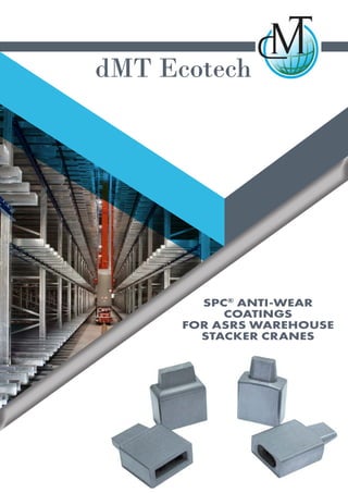 dMT Ecotech
SPC®
ANTI-WEAR
COATINGS
FOR ASRS WAREHOUSE
STACKER CRANES
 