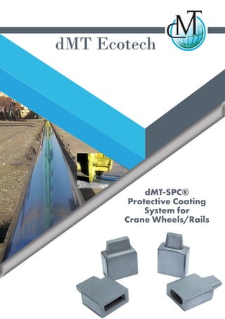 dMT-SPC®
Protective Coating
System for
Crane Wheels/Rails
dMT Ecotech
 