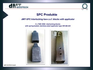2 x TSB-100Q interlocking blocks
with spring-loaded, stainless-steel applicator type KR-SB-225
SPC Produkte
dMT-SPC Interlocking low-c.o.f. blocks with applicator
 