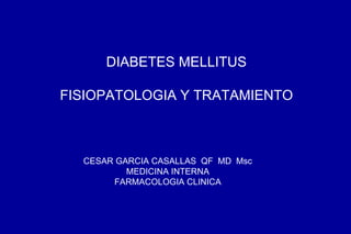 DIABETES MELLITUS FISIOPATOLOGIA Y TRATAMIENTO CESAR GARCIA CASALLAS  QF  MD  Msc MEDICINA INTERNA FARMACOLOGIA CLINICA 