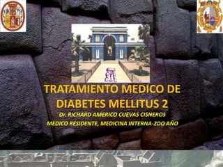 TRATAMIENTO MEDICO DE
DIABETES MELLITUS 2
Dr. RICHARD AMERICO CUEVAS CISNEROS
MEDICO RESIDENTE, MEDICINA INTERNA-2DO AÑO
 