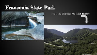 Franconia State Park
These are mountains! And I ain’t BLUFFIN’!