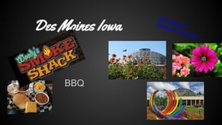 Des Moines Iowa
Des
M
Bota oines
nica
l Ga
rde
n
BBQ