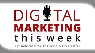 Episode 36: How To Create A Great Offer
 