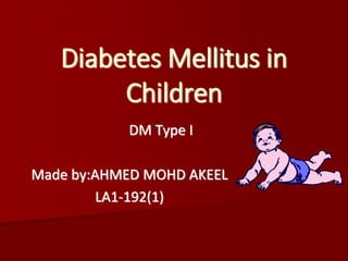 Diabetes Mellitus in
Children
DM Type I
Made by:AHMED MOHD AKEEL
LA1-192(1)
 