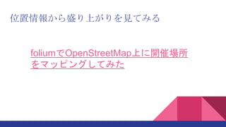 位置情報から盛り上がりを見てみる
foliumでOpenStreetMap上に開催場所
をマッピングしてみた
 