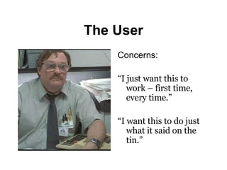 The User Concerns: “ I just want this to work – first time, every time.” “ I want this to do just what it said on the tin.” 