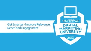 Get Smarter - Improve Relevance,
Reach and Engagement

 