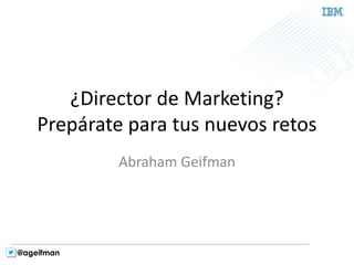 @ageifman 
¿Director de Marketing? Prepárate para tus nuevos retos 
Abraham Geifman  