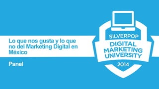 Lo que nos gusta y lo que no del Marketing Digital en México 
Panel  