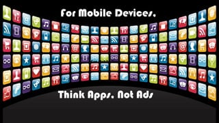 Think Apps, Not Ads
For Mobile Devices,
For Mobile Devices,
 
