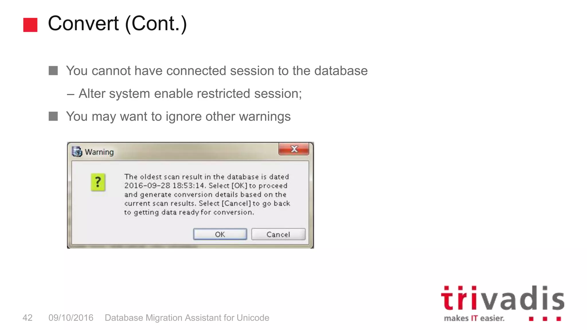 Convert (Cont.) Database Migration Assistant for Unicode42 09/10/2016 You cannot have connected session to the database – Alter system enable restricted session; You may want to ignore other warnings 