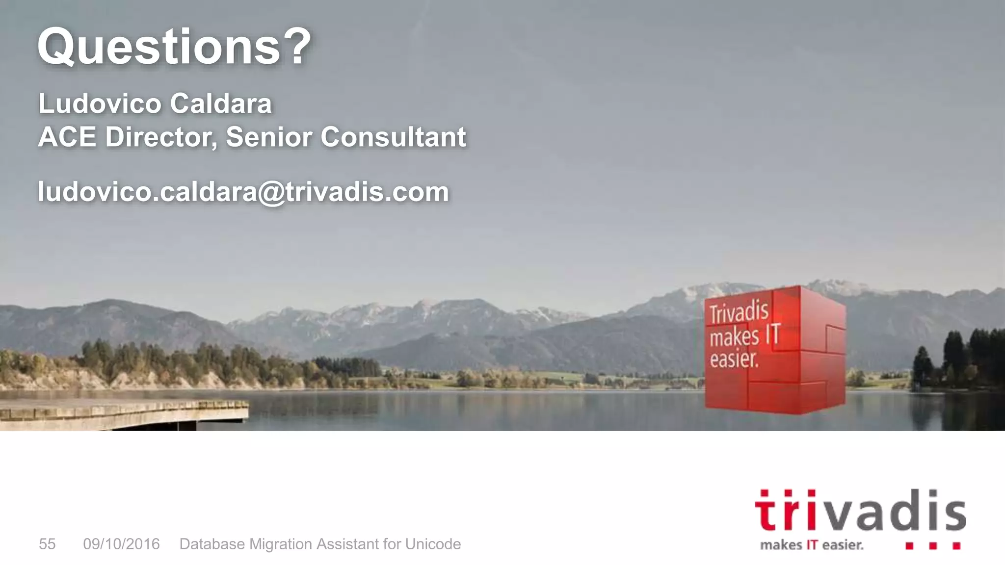 Questions? 09/10/2016 Database Migration Assistant for Unicode55 Ludovico Caldara ACE Director, Senior Consultant ludovico.caldara@trivadis.com 
