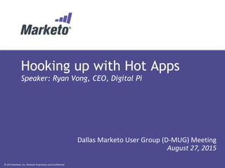 © 2015 Marketo, Inc. Marketo Proprietary and Confidential
Hooking up with Hot Apps
Speaker: Ryan Vong, CEO, Digital Pi
Dallas Marketo User Group (D-MUG) Meeting
August 27, 2015
 