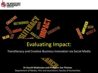 Evaluating Impact: Transliteracy and Creative Business Innovation via Social Media Dr SouvikMukherjee and Professor Sue Thomas Department of Media, Film and Journalism, Faculty of Humanities 