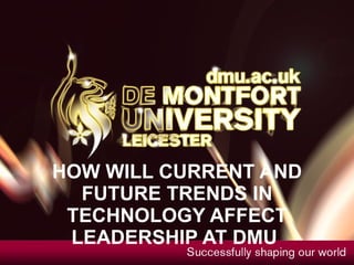 HOW MIGHT CURRENT AND FUTURE TRENDS IN TECHNOLOGY AFFECT LEADERSHIP AT DMU  