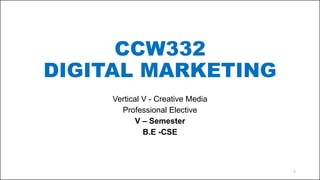CCW332
DIGITAL MARKETING
Vertical V - Creative Media
Professional Elective
V – Semester
B.E -CSE
1
 