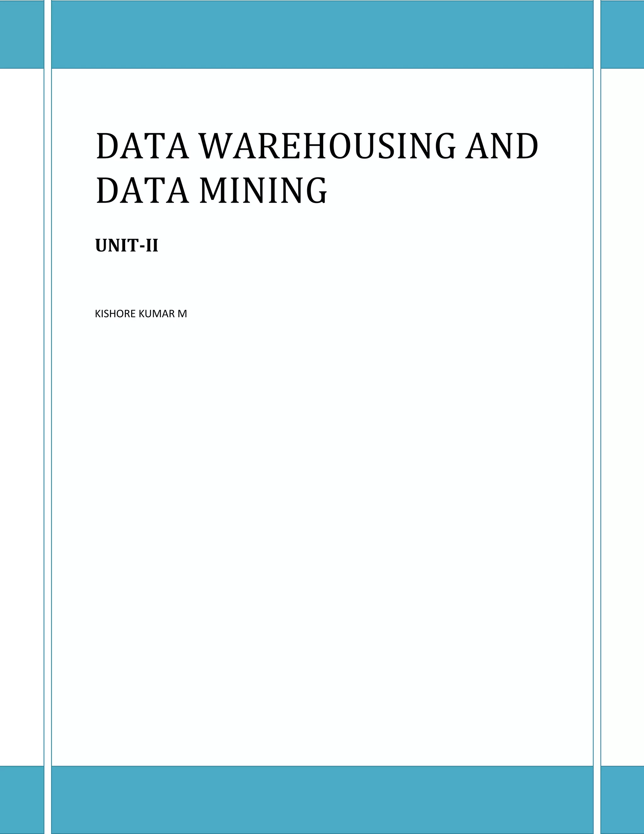 DATA WAREHOUSING AND DATA MINING
DATA WAREHOUSING AND
DATA MINING
UNIT-II
KISHORE KUMAR M
 