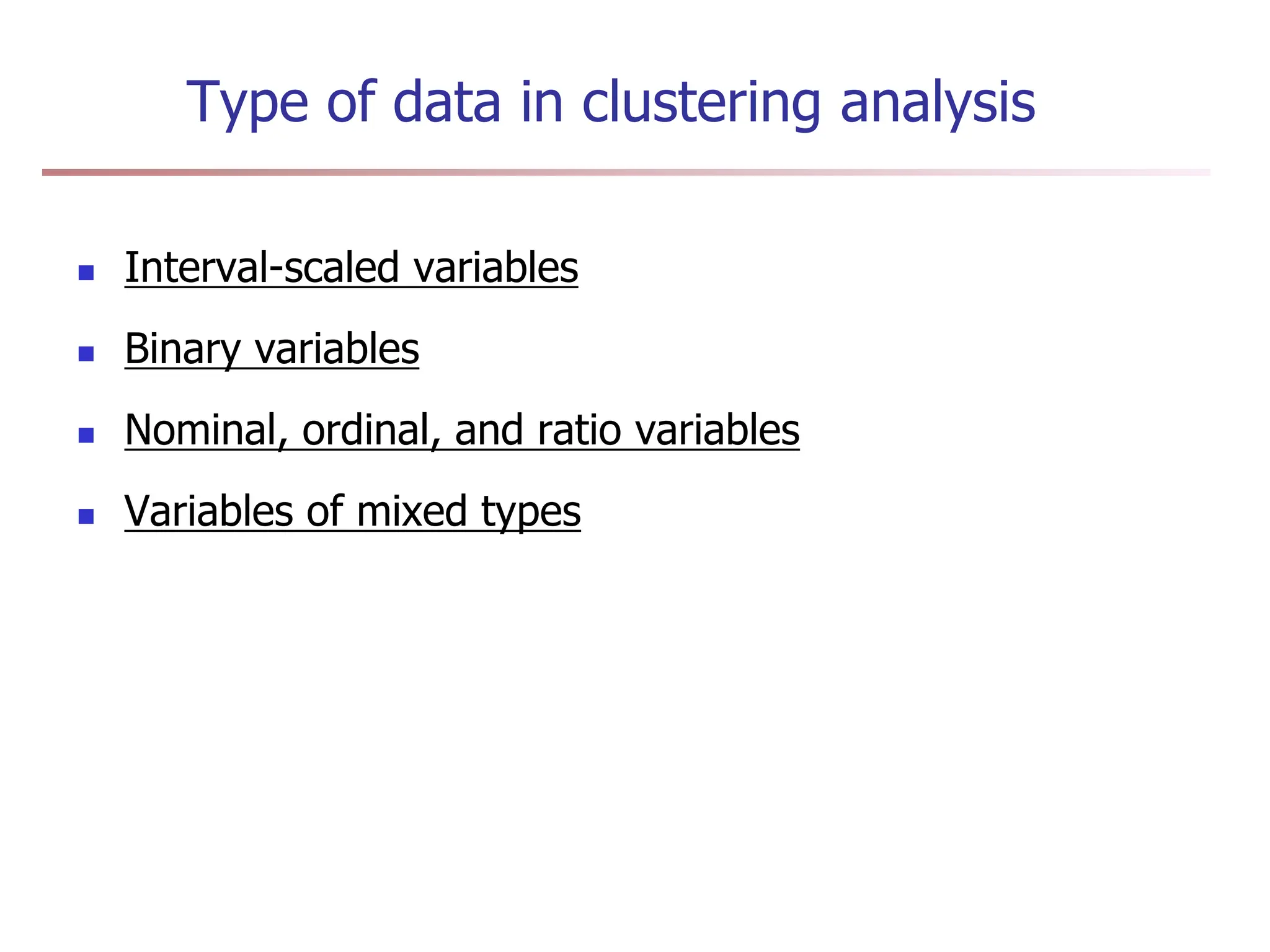 Type of data in clustering analysis
 Interval-scaled variables
 Binary variables
 Nominal, ordinal, and ratio variables
 Variables of mixed types
 