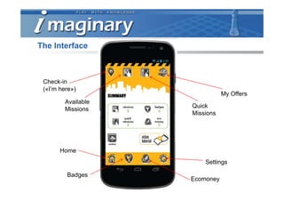 The Interface



 Check-in
 («I’m here»)
                                My Offers
         Available
                     Quick
         Missions
                     Missions




       Home
                         Settings

         Badges
                     Ecomoney
 