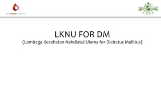 LKNU FOR DM
(Lembaga Kesehatan Nahdlatul Ulama for Diabetus Mellitus)
 
