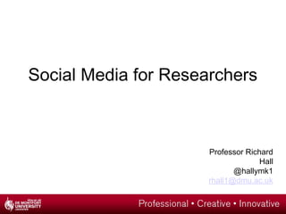 Social Media for Researchers
Professor Richard
Hall
@hallymk1
rhall1@dmu.ac.uk
 