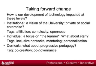 Staff self-evaluation Most popular tools: Blackboard; YouTube; wikis and blogs; social networks Used primarily for information and resource management  Multimedia, mobiles and assessment are priority areas Positive student feedback but need more support to enhance learning  A mixed view of Web 2.0 tools: understanding and encouragement to use Differentiated use within programmes 