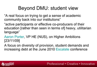 An overview of the DMU context Increasing usage of our systems over past 36 months Evidence of integrated and sophisticated development: a mixed economy Emerging Champions’ networks in each Faculty Emerging departmental or programme strategies New models for professional development R&D capacity related to TEL is growing: Pathfinder; Benchmarking; Transitions; Placements; GreenICT; OERs; NTFS 