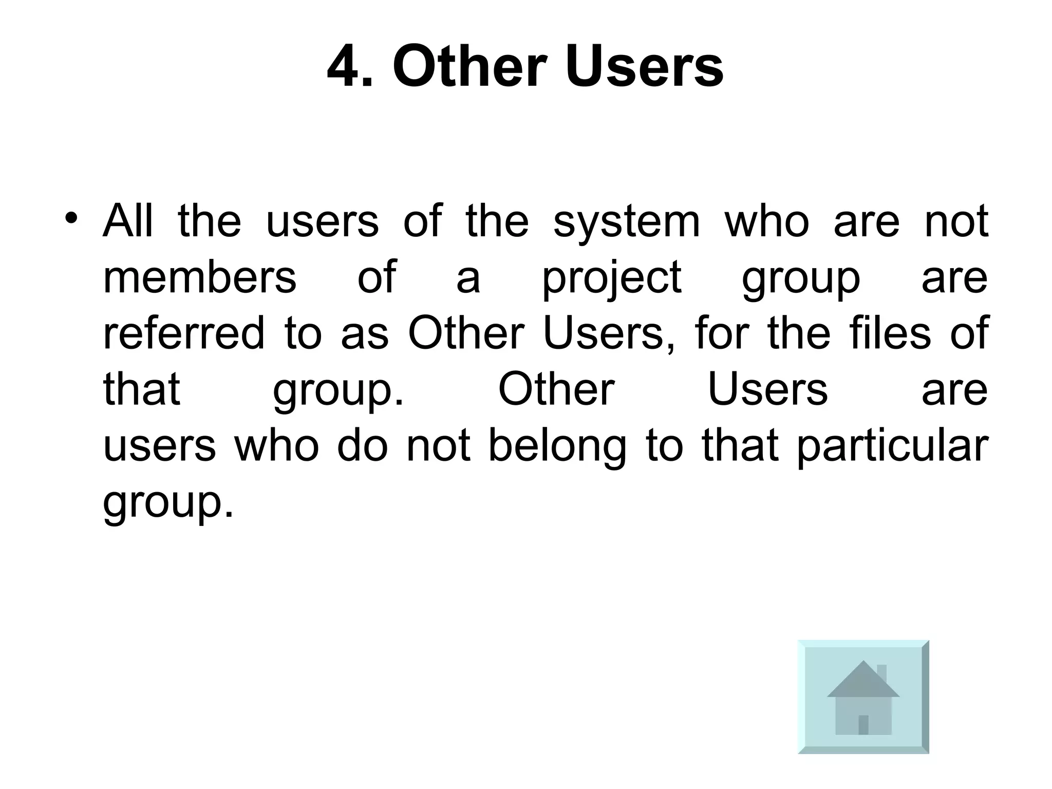 4. Other Users All the users of the system who are not members of a project group are referred to as Other Users, for the files of that group. Other Users are users who do not belong to that particular group. 