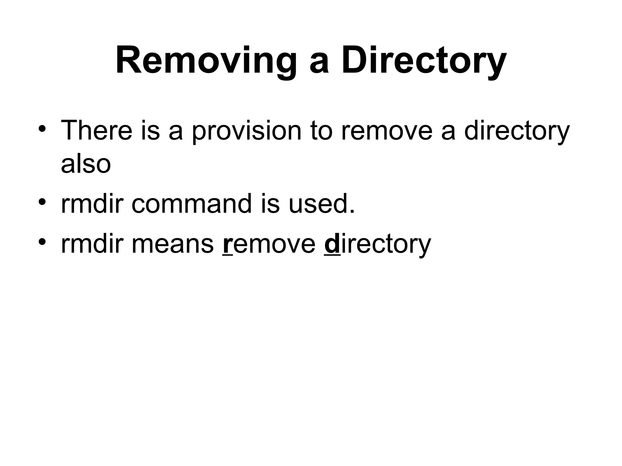 Removing a Directory There is a provision to remove a directory also rmdir command is used. rmdir means  r emove  d irectory 