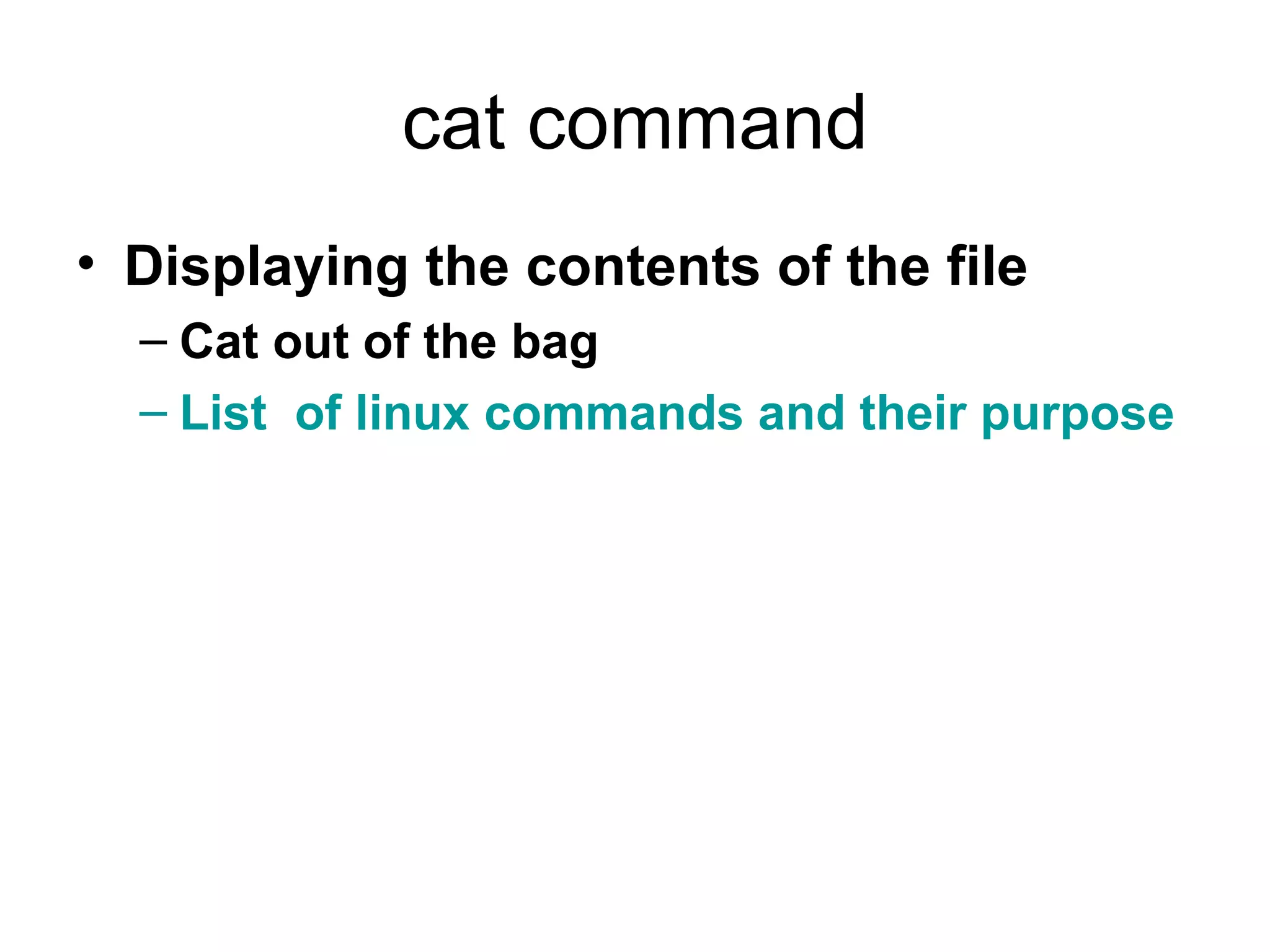 cat command Displaying the contents of the file Cat out of the bag List  of linux commands and their purpose 