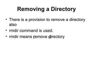Removing a Directory There is a provision to remove a directory also rmdir command is used. rmdir means  r emove  d irectory 