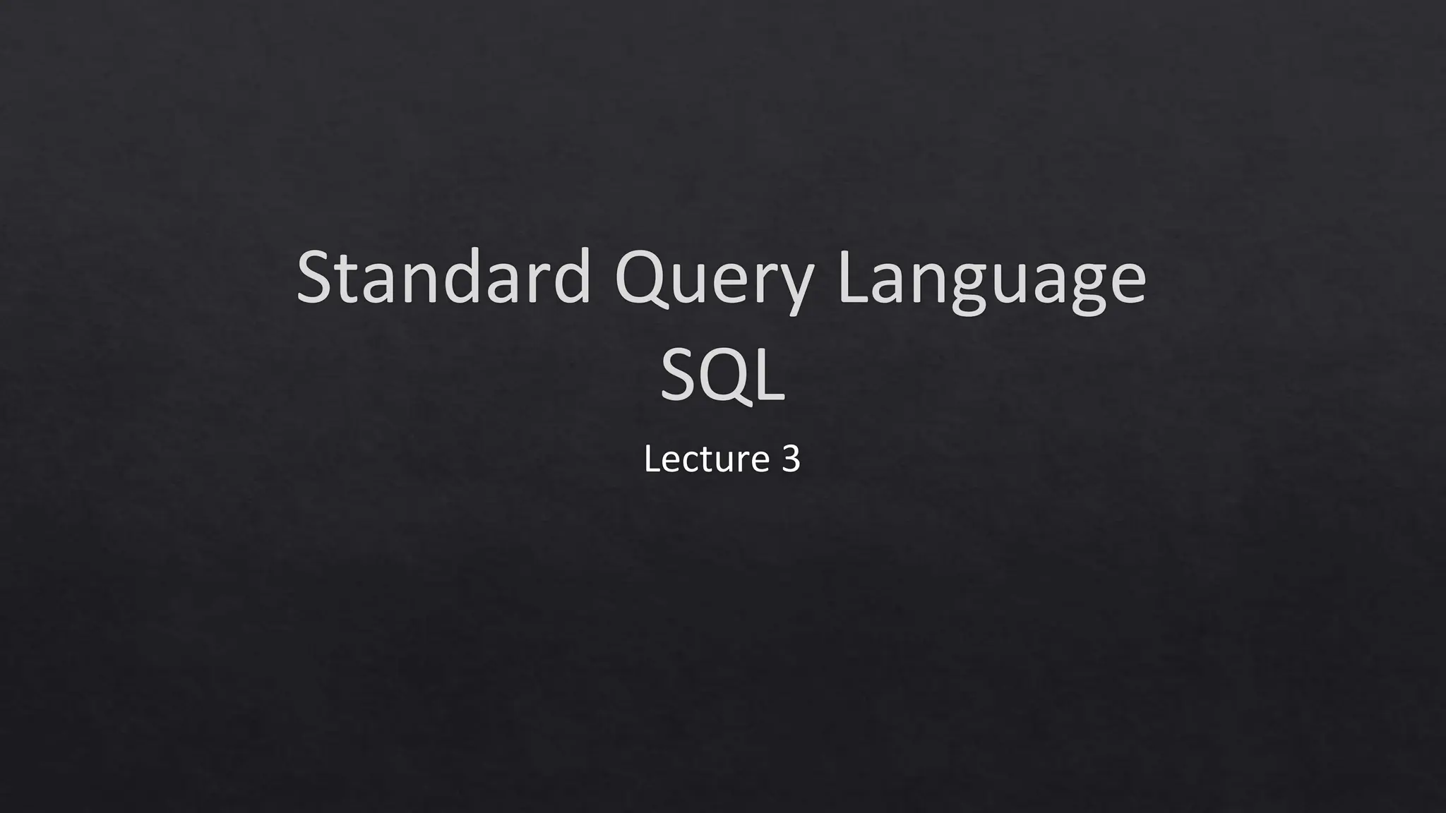 Standard Query Language
SQL
Lecture 3
 